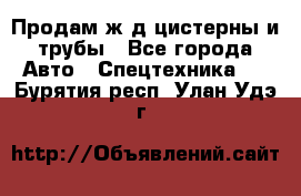 Продам ж/д цистерны и трубы - Все города Авто » Спецтехника   . Бурятия респ.,Улан-Удэ г.